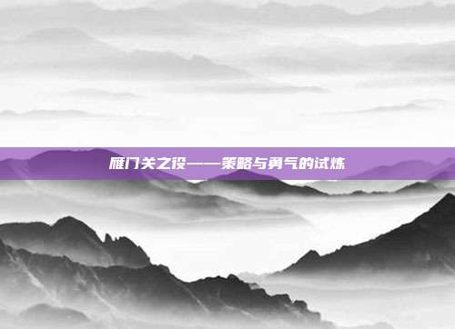 雁门关之役——策略与勇气的试炼