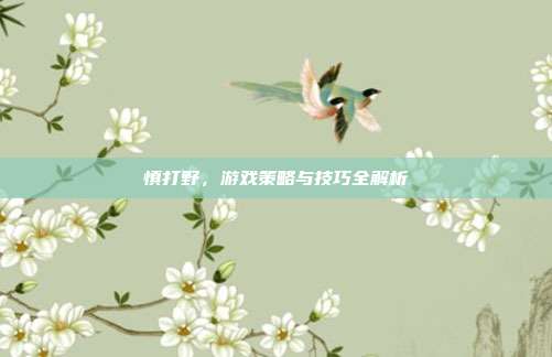 慎打野,游戏策略与技巧全解析