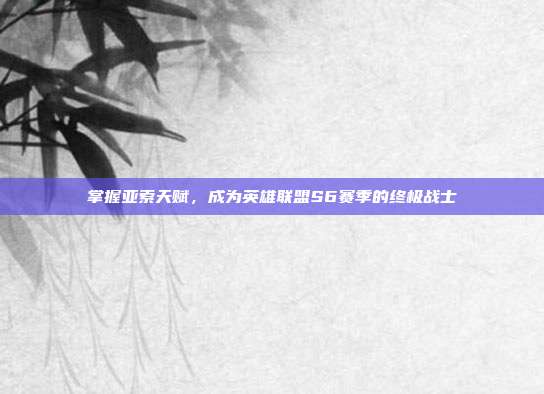 掌握亚索天赋，成为英雄联盟S6赛季的终极战士
