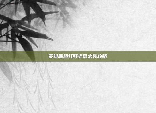 英雄联盟打野老鼠出装攻略
