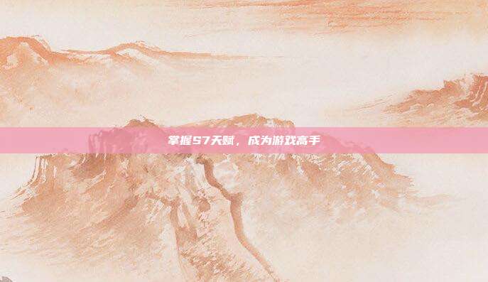 掌握S7天赋,成为游戏高手