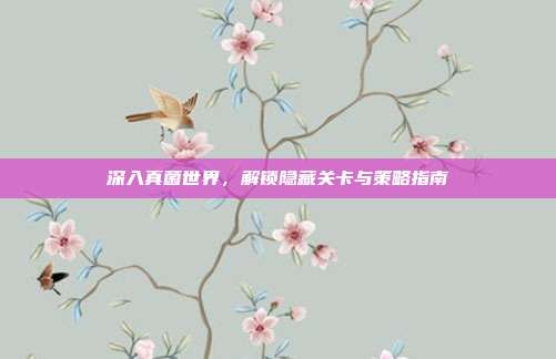 深入真菌世界,解锁隐藏关卡与策略指南