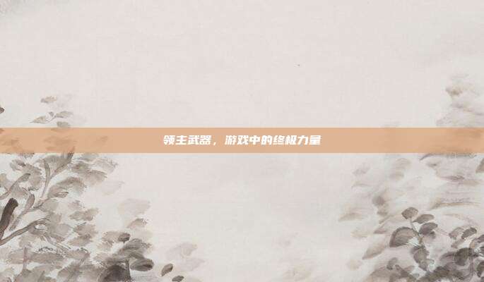 领主武器，游戏中的终极力量