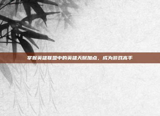 掌握英雄联盟中的英雄天赋加点,成为游戏高手