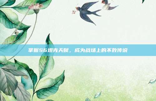 掌握S6坦克天赋,成为战场上的不败传说