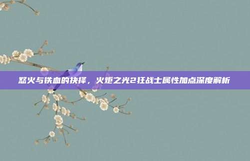怒火与铁血的抉择，火炬之光2狂战士属性加点深度解析