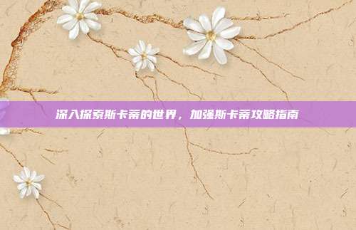 深入探索斯卡蒂的世界,加强斯卡蒂攻略指南