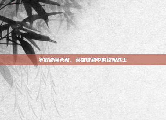 掌握剑魔天赋,英雄联盟中的终极战士