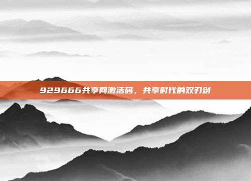 929666共享网激活码，共享时代的双刃剑