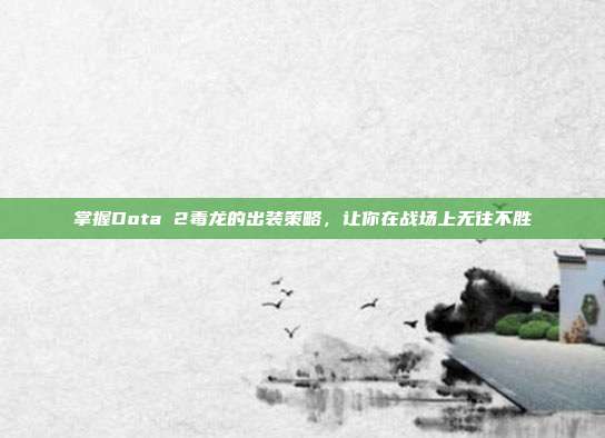 掌握Dota 2毒龙的出装策略,让你在战场上无往不胜