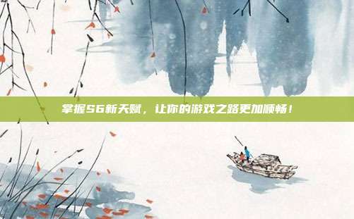 掌握S6新天赋，让你的游戏之路更加顺畅！