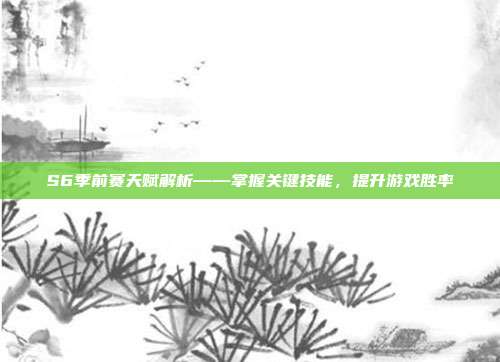 S6季前赛天赋解析——掌握关键技能,提升游戏胜率