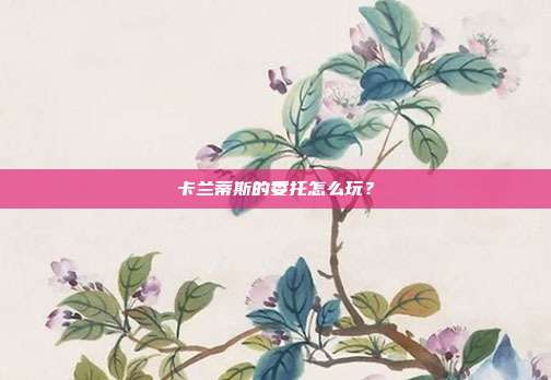 卡兰蒂斯的委托怎么玩?