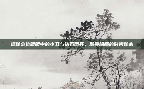 揭秘奇迹暖暖中的小丑与钻石面具，解锁隐藏的时尚秘密