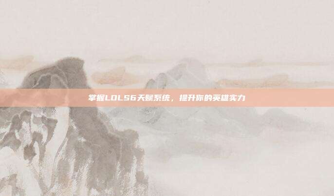 掌握LOLS6天赋系统，提升你的英雄实力