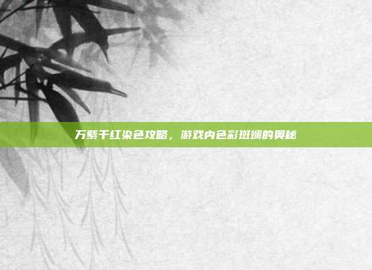 万紫千红染色攻略,游戏内色彩斑斓的奥秘