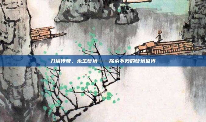 刀塔传奇，永生梦境——探索不朽的梦境世界
