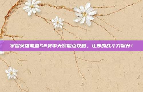掌握英雄联盟S6赛季天赋加点攻略，让你的战斗力飙升！