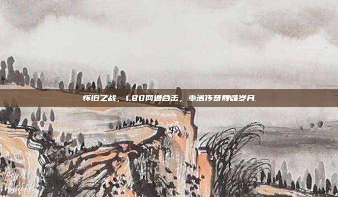 怀旧之战，1.80网通合击，重温传奇巅峰岁月