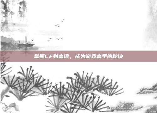 掌握CF财富值，成为游戏高手的秘诀