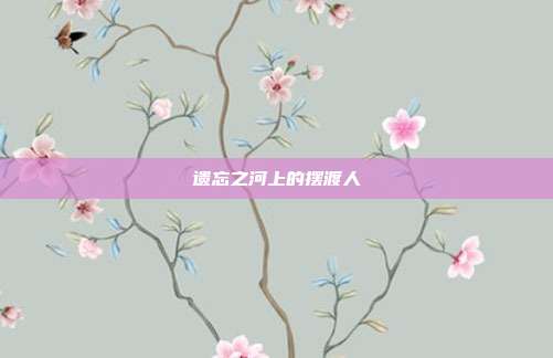 遗忘之河上的摆渡人