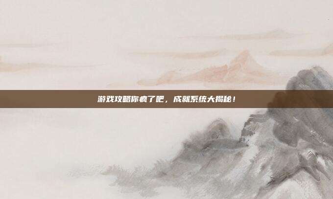 游戏攻略你疯了吧，成就系统大揭秘！