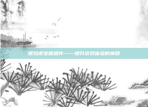 德拉诺宝箱插件——提升游戏体验的神器