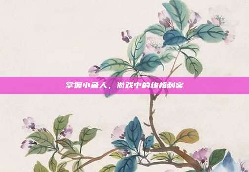 掌握小鱼人,游戏中的终极刺客