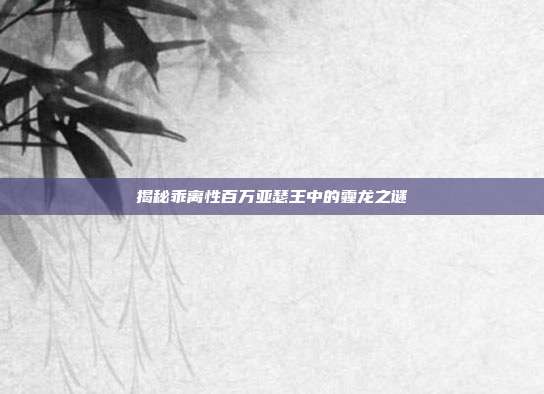 揭秘乖离性百万亚瑟王中的霾龙之谜