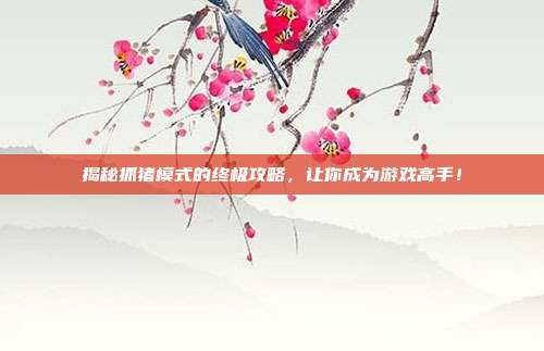 揭秘抓猪模式的终极攻略，让你成为游戏高手！