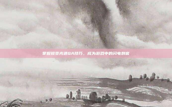 掌握锐雯光速QA技巧，成为游戏中的闪电刺客