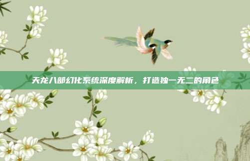 天龙八部幻化系统深度解析,打造独一无二的角色
