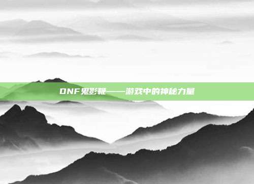 DNF鬼影鞭——游戏中的神秘力量