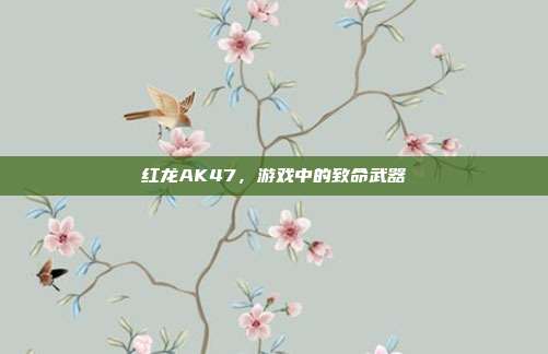 红龙AK47,游戏中的致命武器