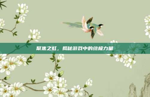 聚焦之虹,揭秘游戏中的终极力量