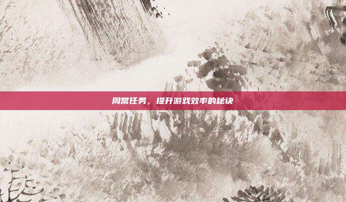 周常任务,提升游戏效率的秘诀