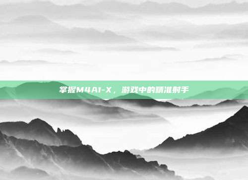 掌握M4A1-X,游戏中的精准射手