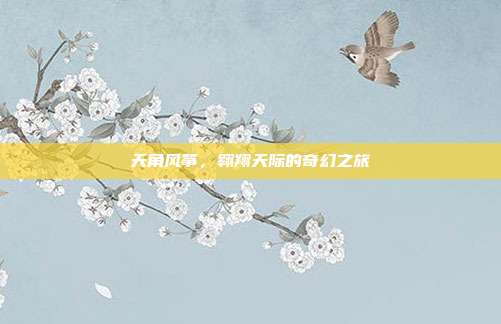 天角风筝,翱翔天际的奇幻之旅