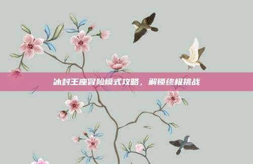 冰封王座冒险模式攻略,解锁终极挑战