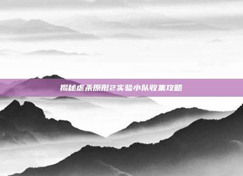揭秘虐杀原形2实验小队收集攻略