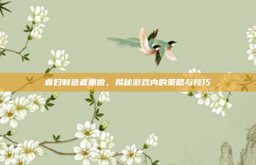 寡妇制造者重做,揭秘游戏内的策略与技巧