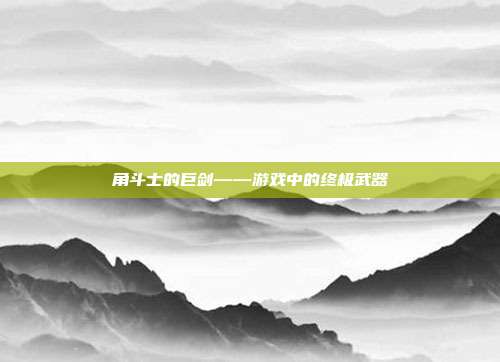 角斗士的巨剑——游戏中的终极武器