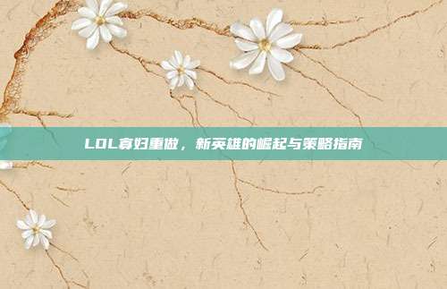 LOL寡妇重做，新英雄的崛起与策略指南