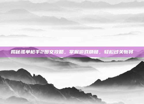 揭秘孤单枪手2图文攻略,掌握游戏精髓,轻松过关斩将