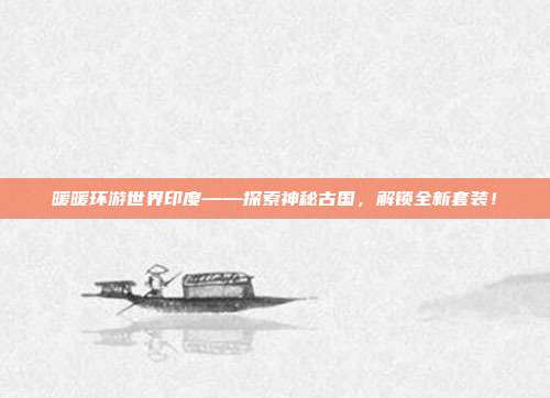 暖暖环游世界印度——探索神秘古国,解锁全新套装!