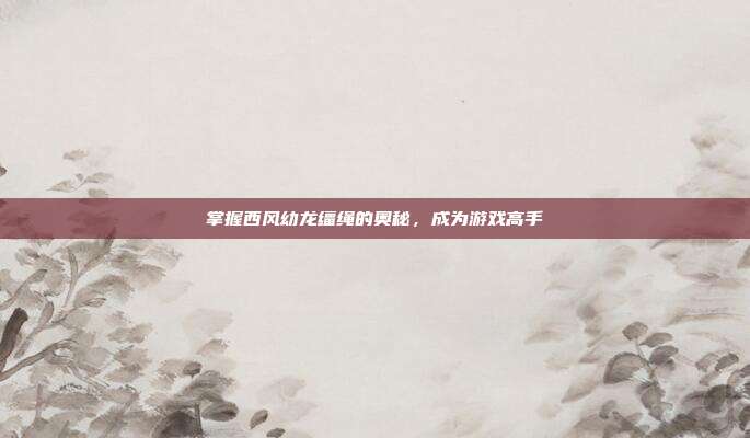 掌握西风幼龙缰绳的奥秘,成为游戏高手
