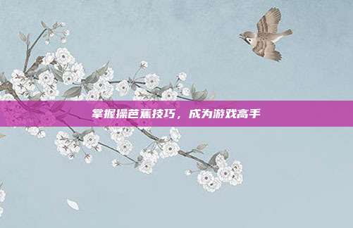 掌握操芭蕉技巧,成为游戏高手