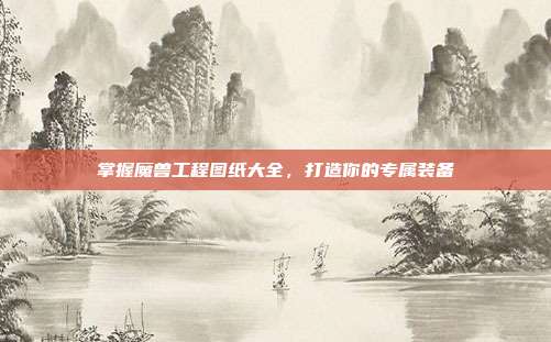 掌握魔兽工程图纸大全,打造你的专属装备