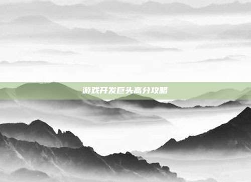 游戏开发巨头高分攻略