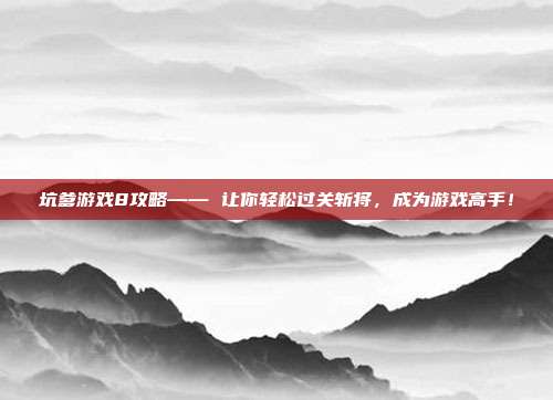 坑爹游戏8攻略—— 让你轻松过关斩将,成为游戏高手!